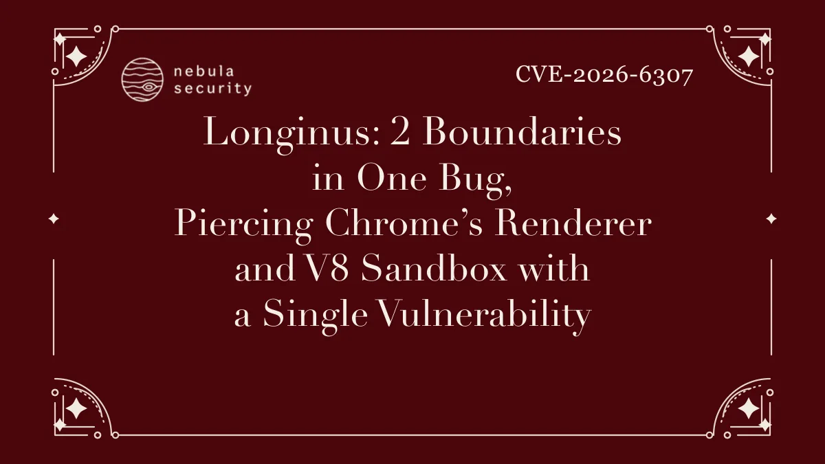 Longinus: 2 Boundaries in One Bug, Piercing Chrome’s Renderer and V8 Sandbox with a Single Vulnerability, CVE-2026-6307