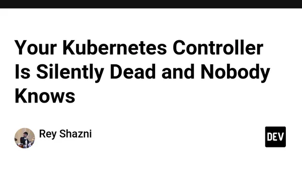 Your Kubernetes Controller Is Silently Dead and Nobody Knows