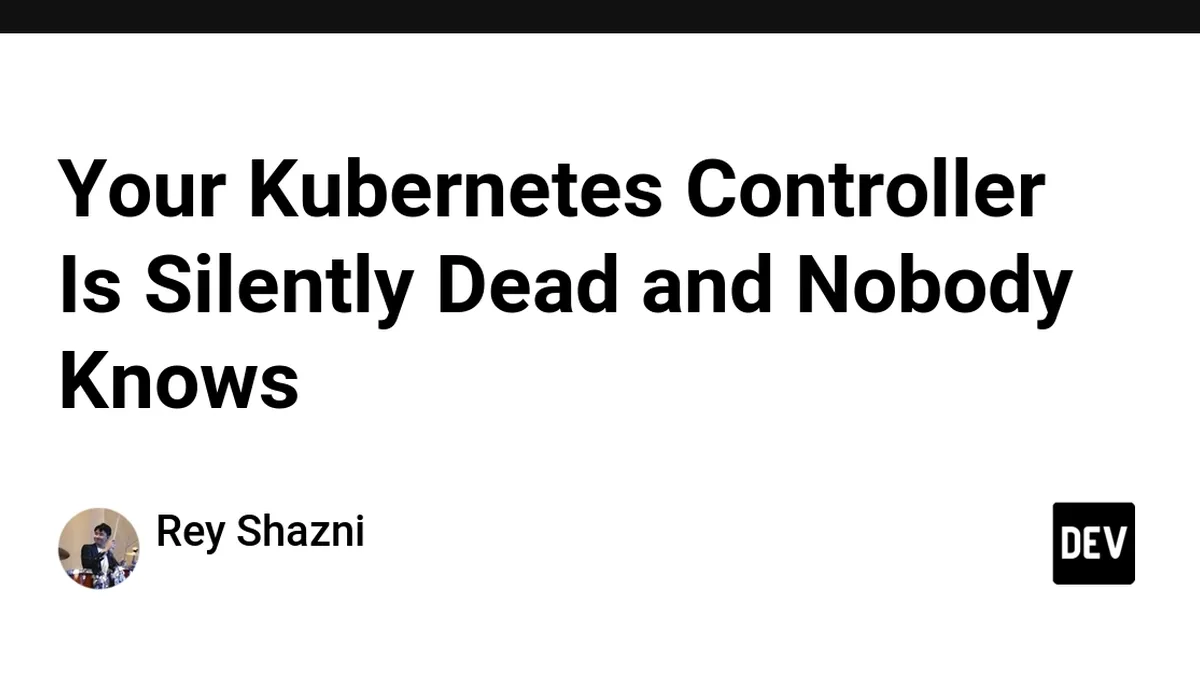 Your Kubernetes Controller Is Silently Dead and Nobody Knows