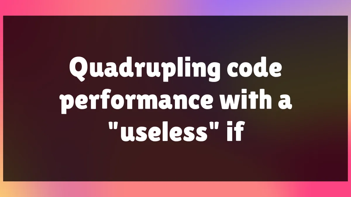 Quadrupling code performance with a "useless" if